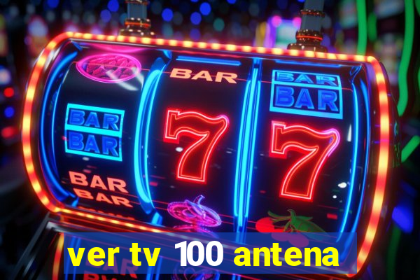 ver tv 100 antena